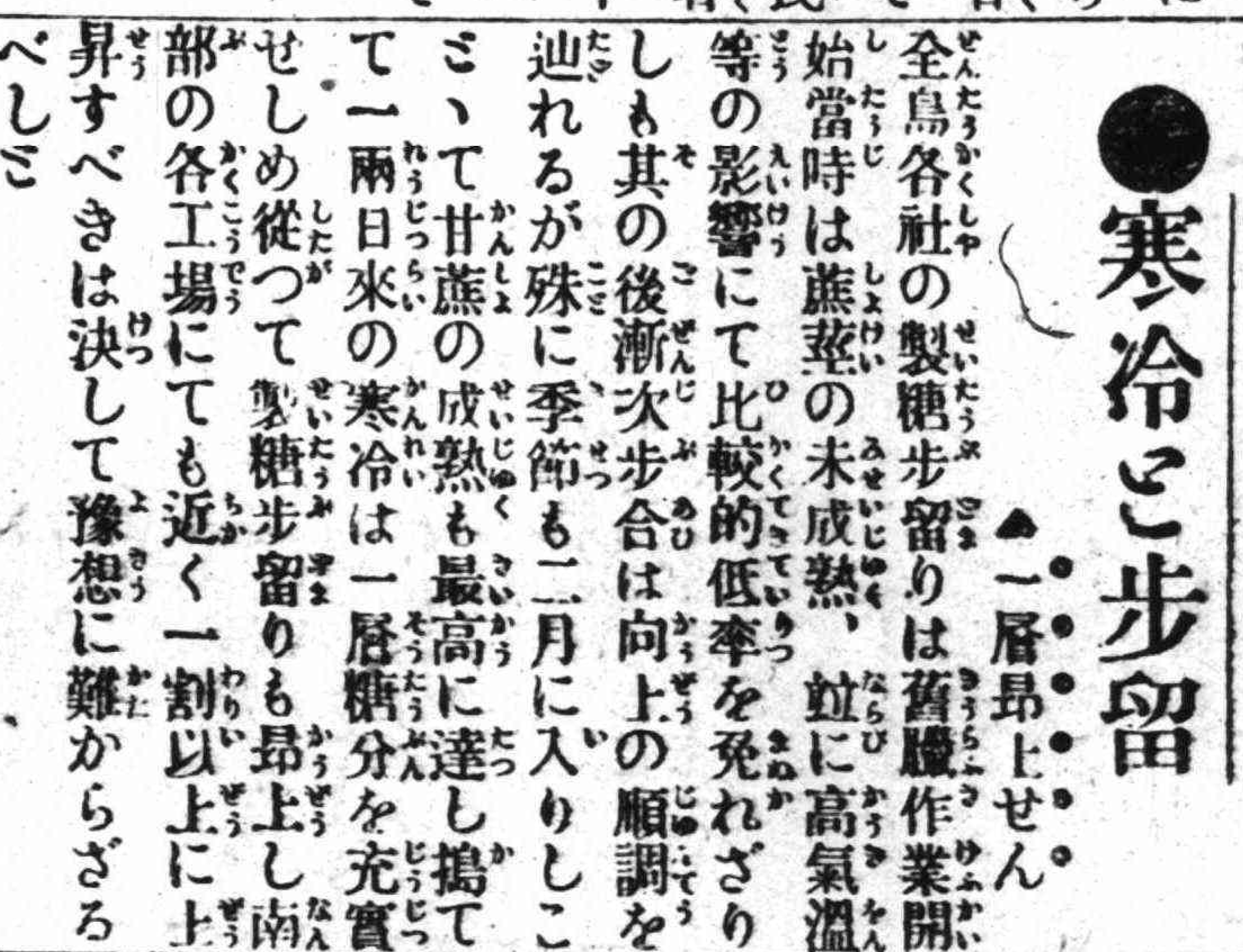 報導分析，全島各製糖廠雖從農曆12月即展開製糖作業，然而因為植株未成熟，而且氣溫不低，因此成糖率偏低；不過從2月開始，月初的低溫使得甘蔗內含糖分飽和，因而提升了成糖率，並預計各廠產值可提升超過1成。 (《臺灣日日新報》，1919年2月6日，日刊2版)